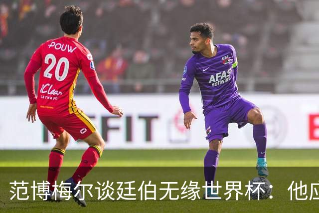 范博梅尔谈廷伯无缘世界杯：他应该立刻去度假，把精力放到下赛季