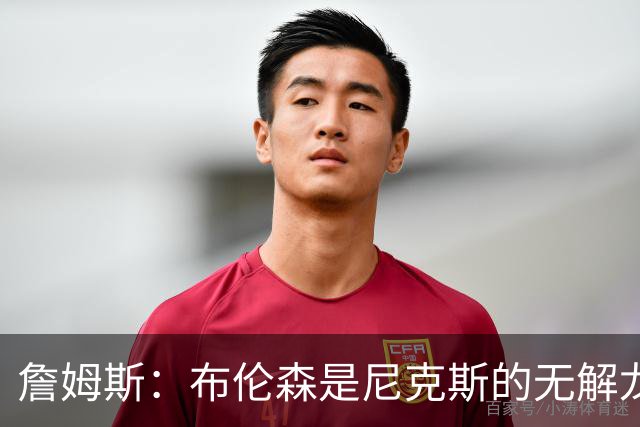 詹姆斯：布伦森是尼克斯的无解龙头 马刺G1急躁失误太多！